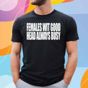 Females With Good Head Always Busy T-Shirt