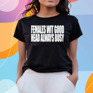 Females With Good Head Always Busy T-Shirts