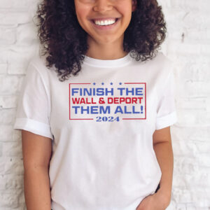 Finish The Wall And Deport Them All 2024 T-Shirt Sweatshirt