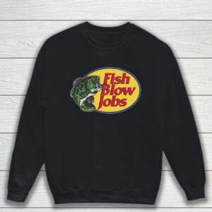 Fish Blow Jobs T-Shirt Sweatshirt