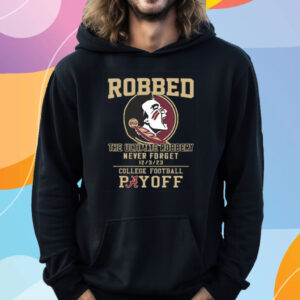 Florida State Seminoles The Ultimate Robbed Never Forget 12 3 23 College Football Payoff T-Shirt Hoodie