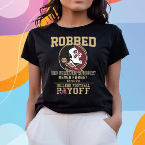 Florida State Seminoles The Ultimate Robbed Never Forget 12 3 23 College Football Payoff T-Shirts