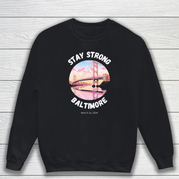 Francis Scott Key Bridge Stay Strong Baltimore March 26 T-Shirt Sweatshirt