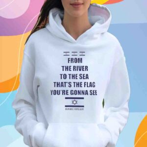 From The River To The Sea Thats The Flag Youre Gonna See Israel Forever Shirt