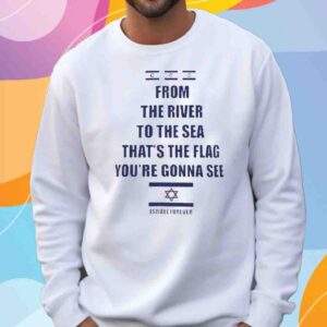 From The River To The Sea Thats The Flag Youre Gonna See Israel Forever Shirt