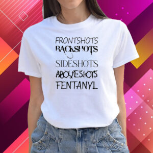 Front Shots Backshots Side Shots Above Shots Fentanyl Shirts