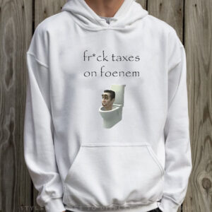 Fruck Taxes On Foenem T-Shirt Hoodie