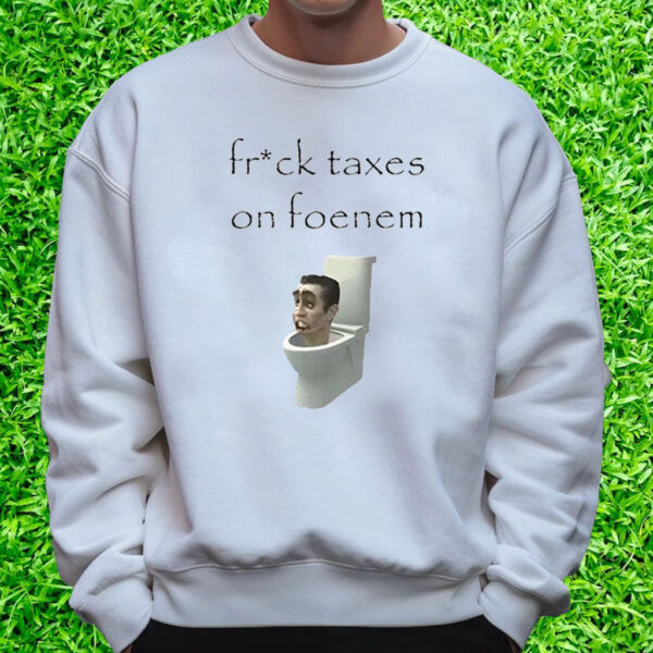 Fruck Taxes On Foenem T-Shirt Sweatshirt