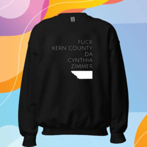 Fuck Kern County Da Cynthia Zimmer T-Shirt Sweatshirt