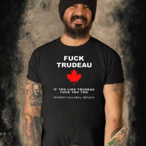 Fuck Trudeau If You Like Trudeau Fuck You Too Puerto Vallarta Mexico T-Shirt