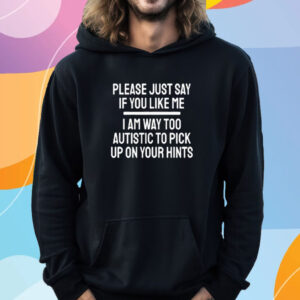 Fuckkoroks Please Just Say If You Like Me I Am Way Too Autistic To Pick Up On Your Hints T-Shirt