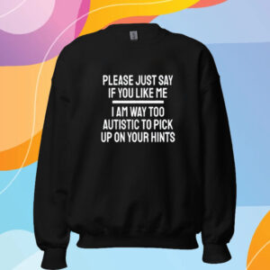 Fuckkoroks Please Just Say If You Like Me I Am Way Too Autistic To Pick Up On Your Hints T-Shirt