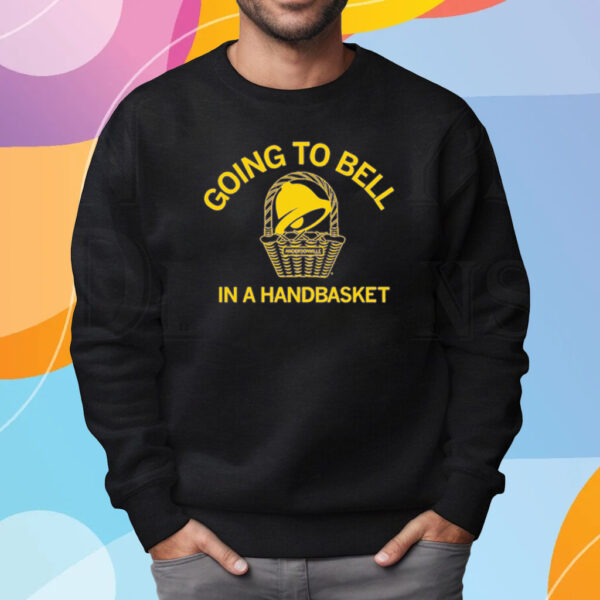 GOING TO BELL IN A HANDBASKET SHIRT SWEATSHIRT