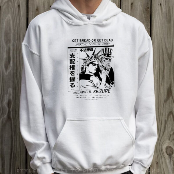 Get Bread Or Get Dead America’s Favorite Hobby Unlawful Seizure T-Shirt Hoodie