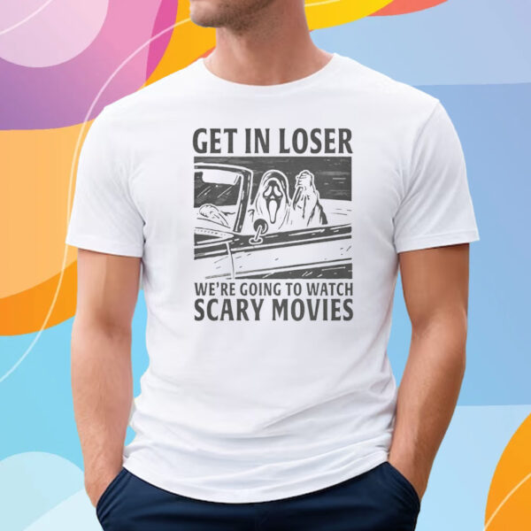 Get In Loser – We’re Going To Watch Scary Movies Tee Shirt