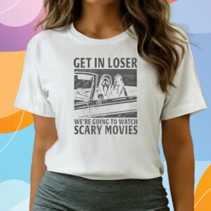 Get In Loser – We’re Going To Watch Scary Movies Tee Shirts