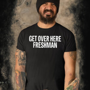 Get Over Here Freshman T Shirt
