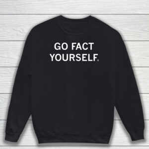 Go Fact Yourself T-Shirt Sweatshirt