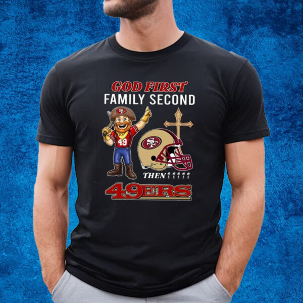 God First Family Second Then 49ers T-Shirt