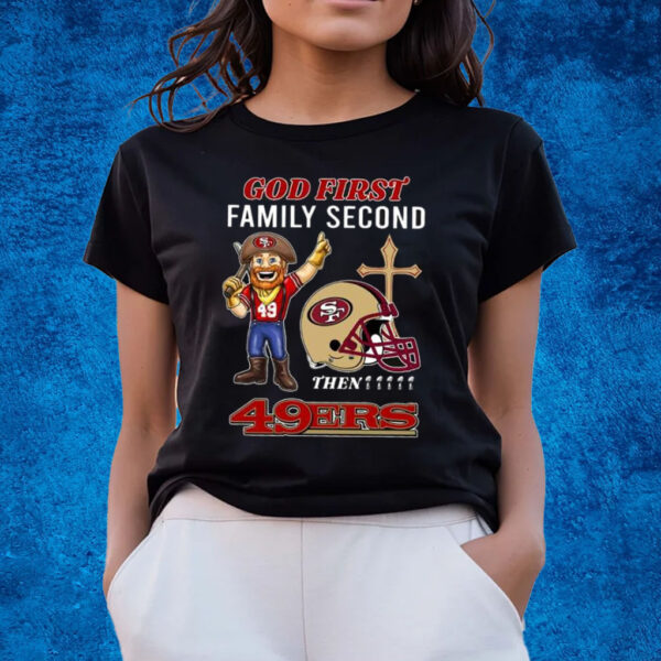 God First Family Second Then 49ers T-Shirts