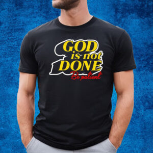 God Is Not Done Be Patient T-Shirt