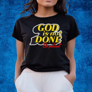 God Is Not Done Be Patient T-Shirts