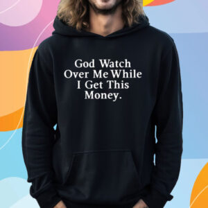 God Watch Over Me While I Get This Money T-Shirt Hoodie