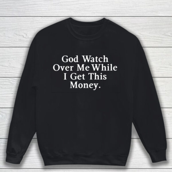 God Watch Over Me While I Get This Money T-Shirt Sweatshirt