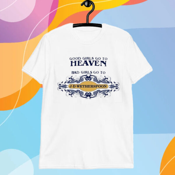 Good Girls Go To Heaven Bad Girls Go To J-D-Wetherspoons T-Shirt