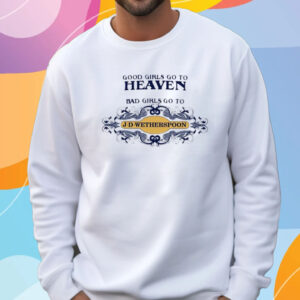 Good Girls Go To Heaven Bad Girls Go To J-D-Wetherspoons T-Shirt Sweatshirt