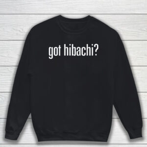 Got Hibachi T-Shirt Sweatshirt