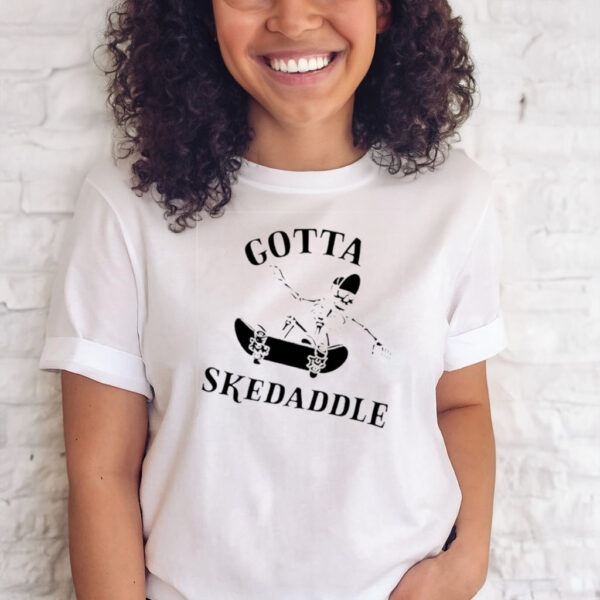 Gotta Skedaddle T-Shirts