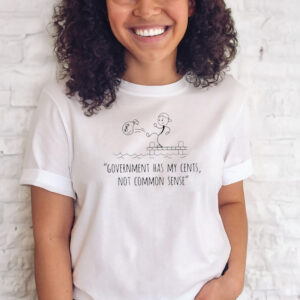 Government Has My Cents Not Common Sense T-Shirts