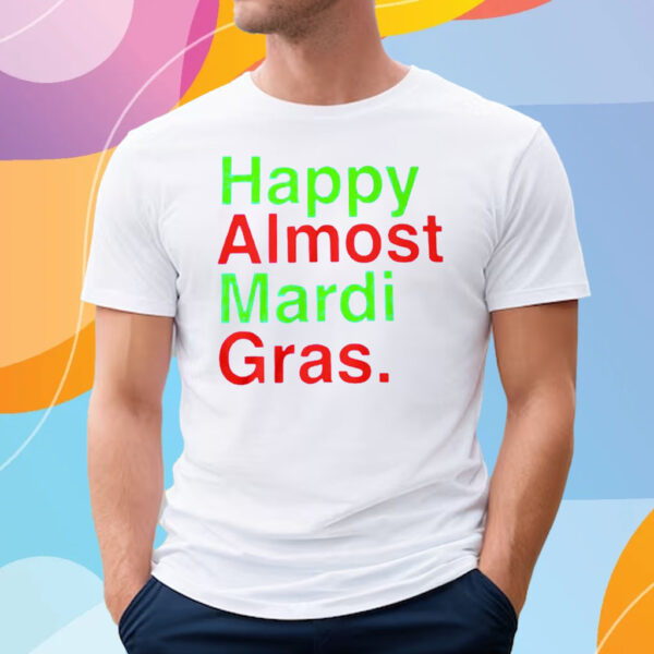 Happy Almost Mardi Gras T-Shirt