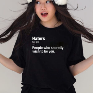 Hater People Who Secretly Wish To Be You Shirts