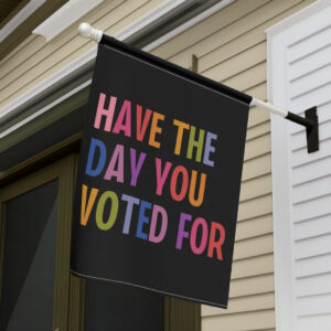 Have The Day You Voted For House Garden Flag