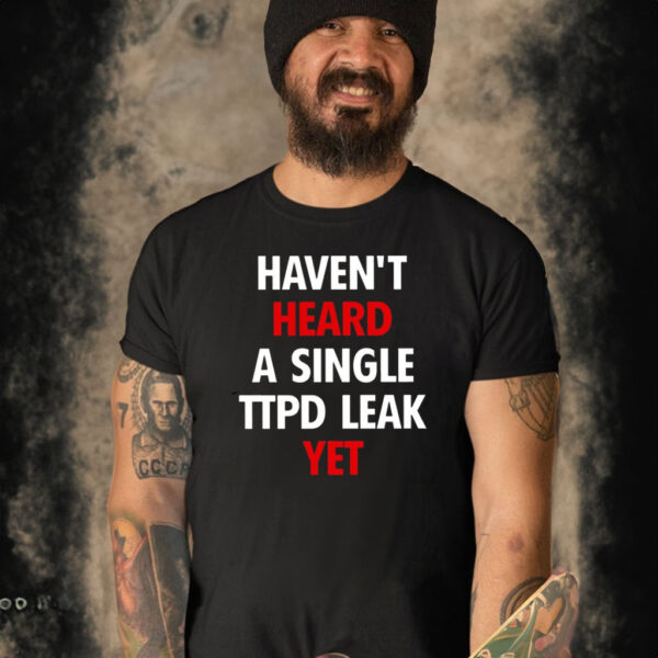 Haven’t Heard A Single Ttpd Leak Yet T-Shirt