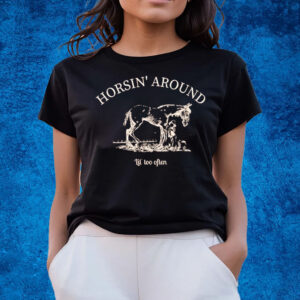 Horsin’ Around Lil’ Too Often T-Shirts