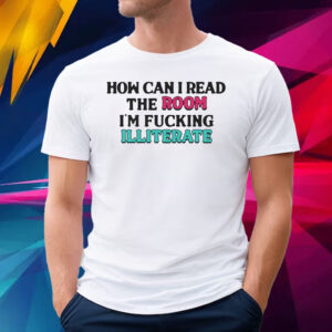 How Can I Read The Room I’m Fn Illiterate T-Shirt