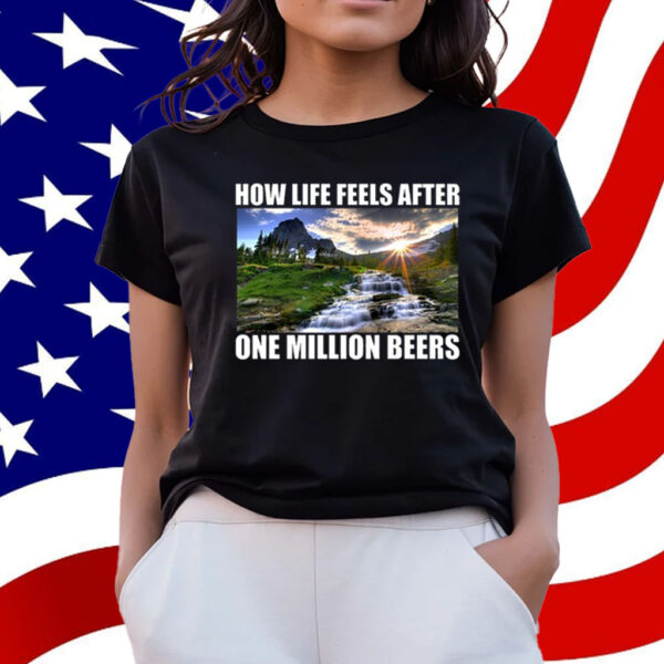 How Life Feels After One Million Beers T-Shirt