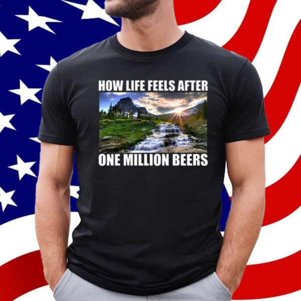 How Life Feels After One Million Beers T-Shirt