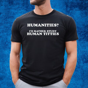 Humanities I'd Rather Study Human Titties T-Shirt