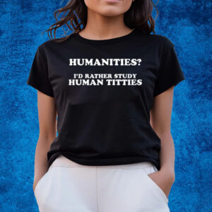 Humanities I'd Rather Study Human Titties T-Shirts