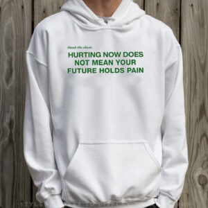 Hurting Now Does Not Mean Your Future Holds Pain T-Shirt Hoodie