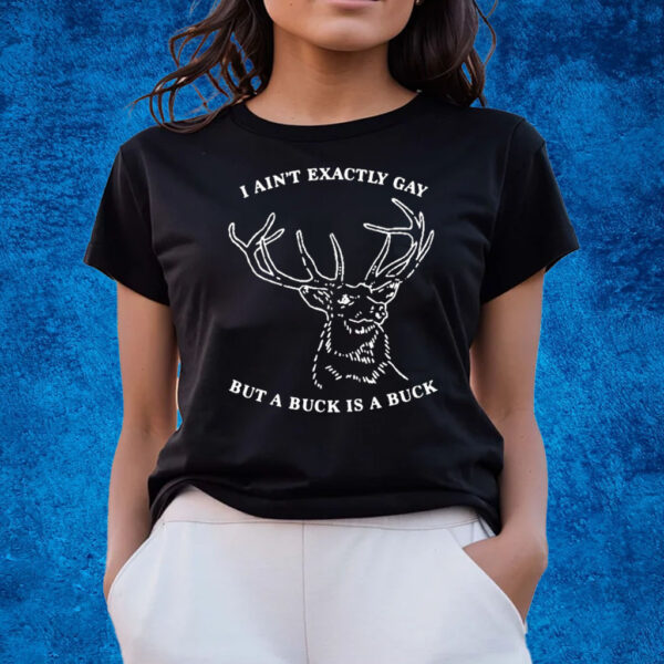 I Ain’t Exactly Gay But A Buck Is A Buck Shirts