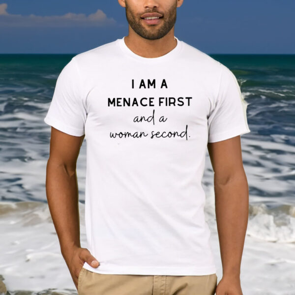 I Am A Menace First And A Woman Second T-Shirt