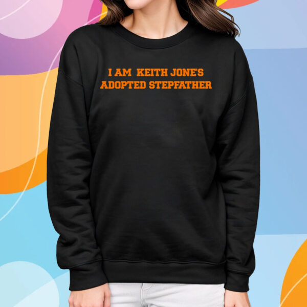 I Am Keith Jone’s Adopted Stepfather T-Shirt Sweatshirt