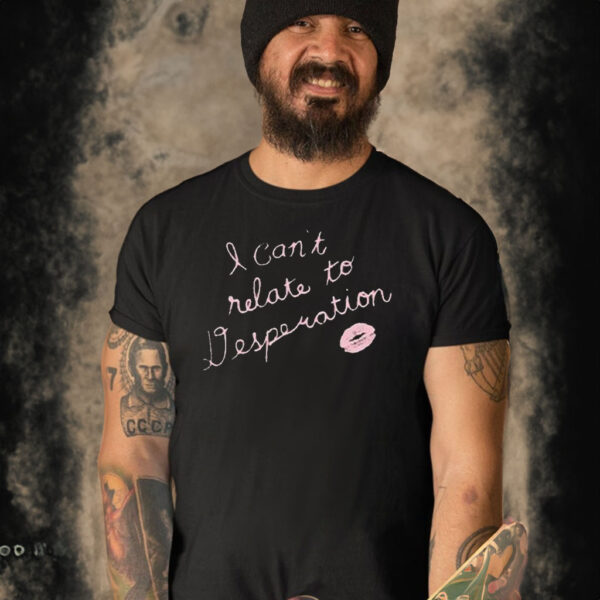 I Can’t Relate To Desperation T-Shirt