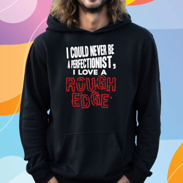 I Could Never Be A Perfectionist I Love A Rough Edge T-Shirt Hoodie