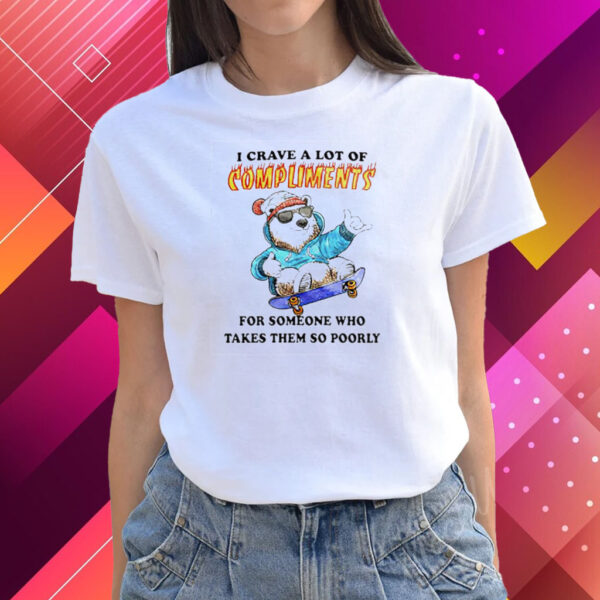 I Crave A Lot Of Compliments For Someone Who Takes Them So Poorly T-Shirts